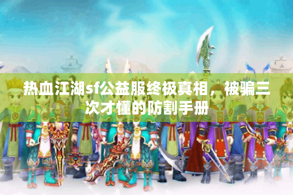 热血江湖sf公益服终极真相，被骗三次才懂的防割手册