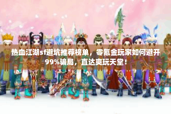 热血江湖sf避坑推荐榜单，零氪金玩家如何避开99%骗局，直达爽玩天堂！