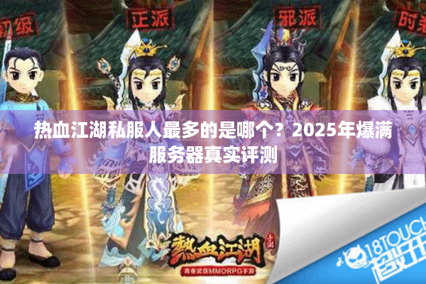 热血江湖私服人最多的是哪个?2025年爆满服务器真实评测 热血江湖私服人最多的是哪个?2025年爆满服务器真实评测