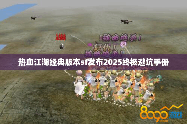 热血江湖经典版本sf发布2025终极避坑手册