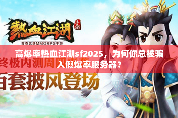 高爆率热血江湖sf2025，为何你总被骗入假爆率服务器？