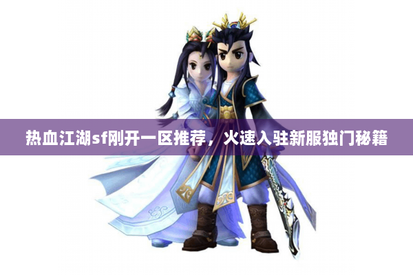 热血江湖sf刚开一区推荐,火速入驻新服独门秘籍 热血江湖sf刚开一区推荐,火速入驻新服独门秘籍