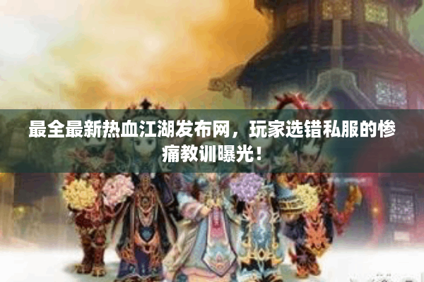 最全最新热血江湖发布网,玩家选错私服的惨痛教训曝光! 最全最新热血江湖发布网,玩家选错私服的惨痛教训曝光!