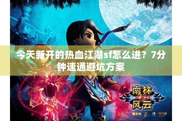 今天新开的热血江湖sf怎么进?7分钟速通避坑方案 今天新开的热血江湖sf怎么进?7分钟速通避坑方案