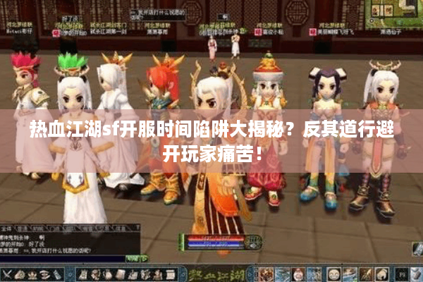 热血江湖sf开服时间陷阱大揭秘?反其道行避开玩家痛苦! 热血江湖sf开服时间陷阱大揭秘?反其道行避开玩家痛苦!