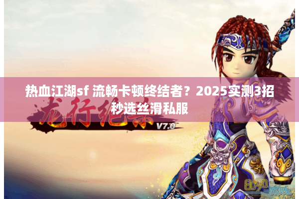 热血江湖sf 流畅卡顿终结者？2025实测3招秒选丝滑私服