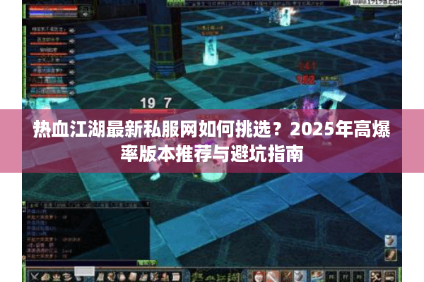 热血江湖最新私服网如何挑选？2025年高爆率版本推荐与避坑指南