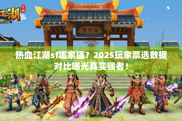 热血江湖sf哪家强?2025玩家票选数据对比曝光真实强者! 热血江湖sf哪家强?2025玩家票选数据对比曝光真实强者!