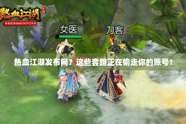 热血江湖发布网?这些套路正在偷走你的账号! 热血江湖发布网?这些套路正在偷走你的账号!