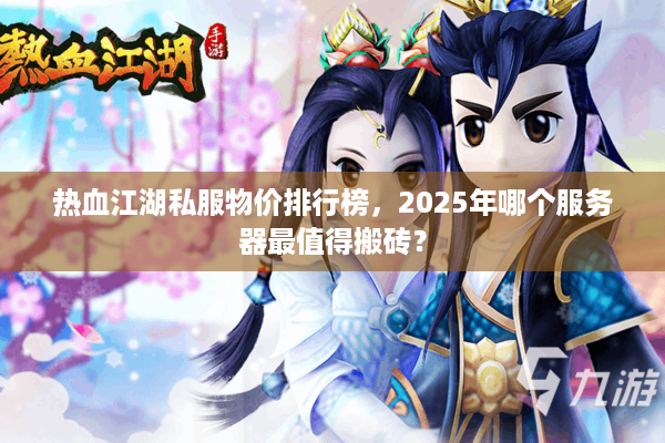热血江湖私服物价排行榜，2025年哪个服务器最值得搬砖？