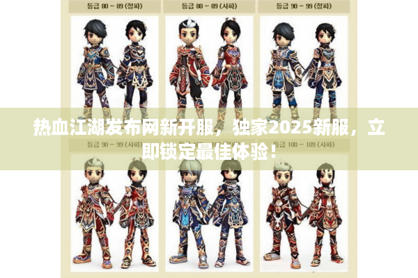 热血江湖发布网新开服,独家2025新服,立即锁定最佳体验! 热血江湖发布网新开服,独家2025新服,立即锁定最佳体验!