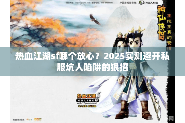 热血江湖sf哪个放心?2025实测避开私服坑人陷阱的狠招 热血江湖sf哪个放心?2025实测避开私服坑人陷阱的狠招