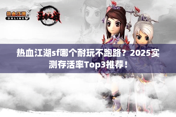热血江湖sf哪个耐玩不跑路?2025实测存活率Top3推荐! 热血江湖sf哪个耐玩不跑路?2025实测存活率Top3推荐!