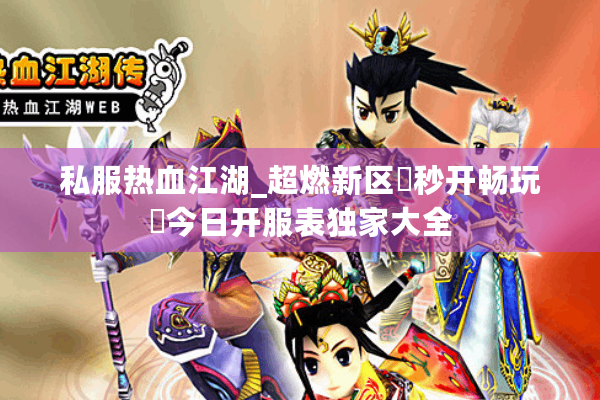 私服热血江湖_超燃新区▷秒开畅玩◁今日开服表独家大全