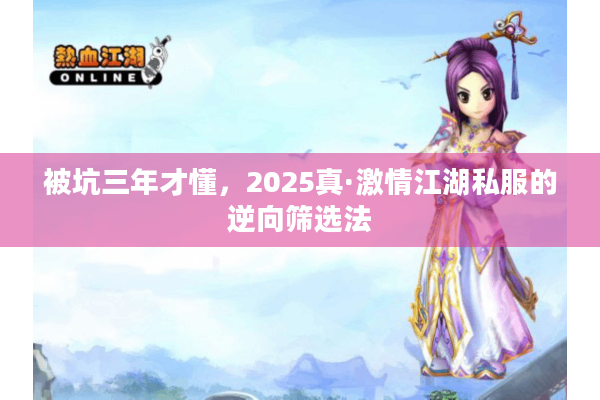 被坑三年才懂,2025真·激情江湖私服的逆向筛选法 被坑三年才懂,2025真·激情江湖私服的逆向筛选法