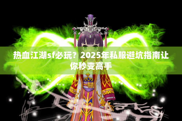 热血江湖sf必玩？2025年私服避坑指南让你秒变高手