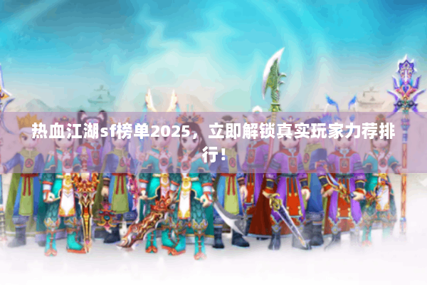 热血江湖sf榜单2025，立即解锁真实玩家力荐排行！