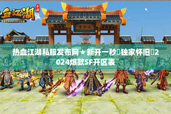 热血江湖私服发布网★新开一秒◁独家怀旧▷2024爆款SF开区表