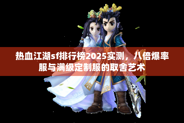 热血江湖sf排行榜2025实测,八倍爆率服与满级定制服的取舍艺术 热血江湖sf排行榜2025实测,八倍爆率服与满级定制服的取舍艺术