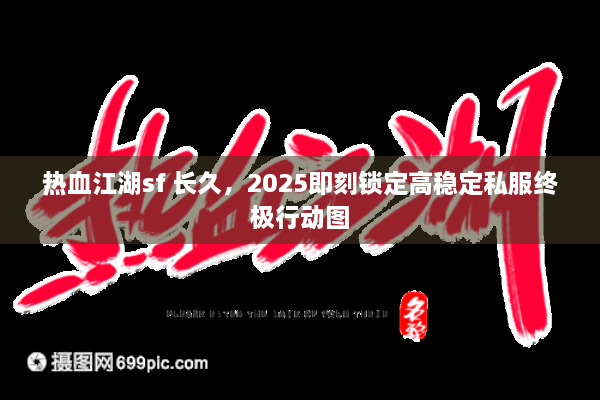 热血江湖sf 长久,2025即刻锁定高稳定私服终极行动图 热血江湖sf 长久,2025即刻锁定高稳定私服终极行动图