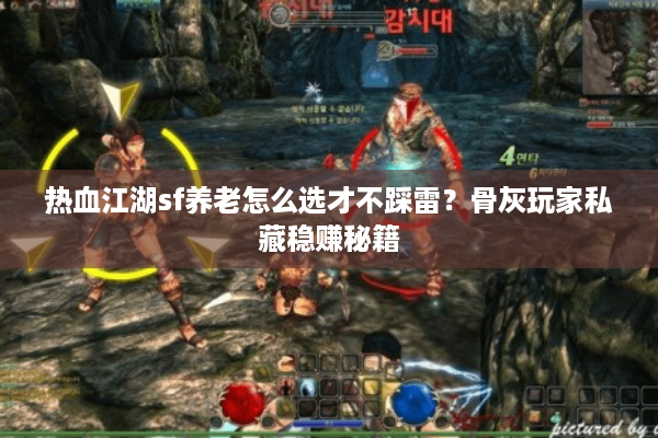 热血江湖sf养老怎么选才不踩雷?骨灰玩家私藏稳赚秘籍 热血江湖sf养老怎么选才不踩雷?骨灰玩家私藏稳赚秘籍