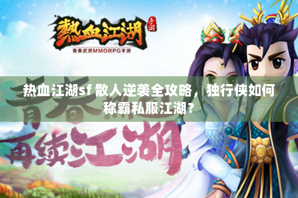 热血江湖sf 散人逆袭全攻略,独行侠如何称霸私服江湖? 热血江湖sf 散人逆袭全攻略,独行侠如何称霸私服江湖?
