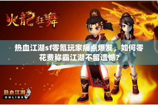 热血江湖sf零氪玩家痛点爆发，如何零花费称霸江湖不留遗憾？