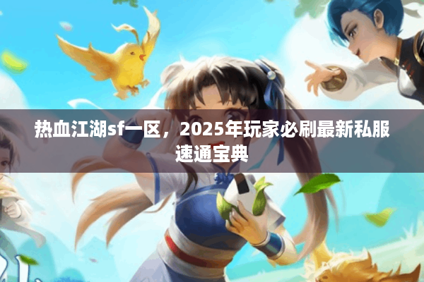 热血江湖sf一区，2025年玩家必刷最新私服速通宝典