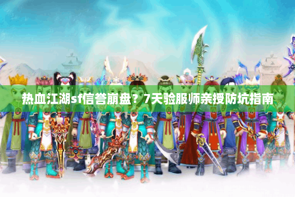 热血江湖sf信誉崩盘？7天验服师亲授防坑指南