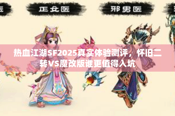 热血江湖SF2025真实体验测评，怀旧二转VS魔改版谁更值得入坑