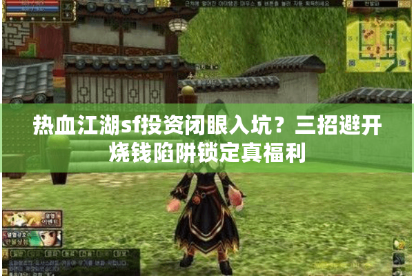热血江湖sf投资闭眼入坑？三招避开烧钱陷阱锁定真福利