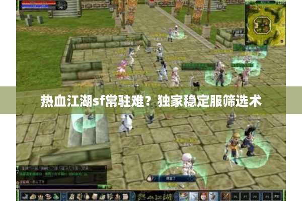 热血江湖sf常驻难？独家稳定服筛选术