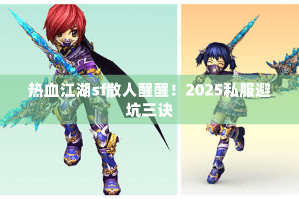 热血江湖sf散人醒醒！2025私服避坑三诀