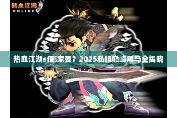 热血江湖sf哪家强？2025私服巅峰黑马全揭晓