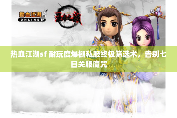 热血江湖sf 耐玩度爆棚私服终极筛选术，告别七日关服魔咒