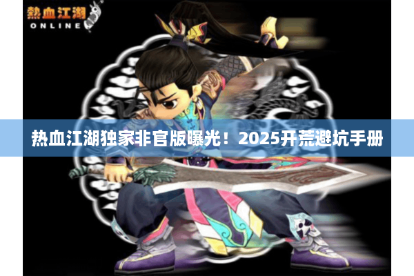 热血江湖独家非官版曝光！2025开荒避坑手册