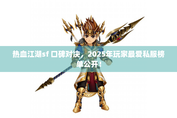 热血江湖sf 口碑对决，2025年玩家最爱私服榜单公开！