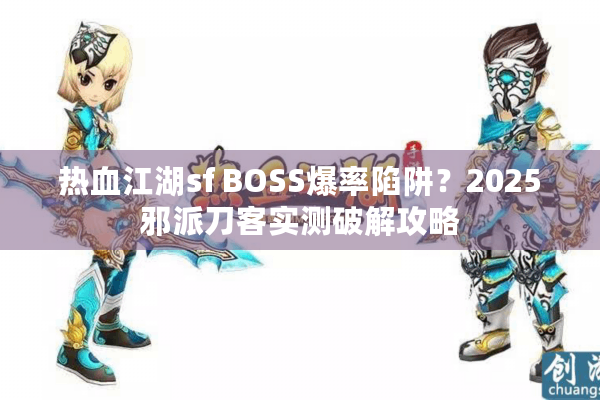 热血江湖sf BOSS爆率陷阱？2025邪派刀客实测破解攻略