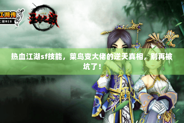 热血江湖sf技能，菜鸟变大佬的逆天真相，别再被坑了！