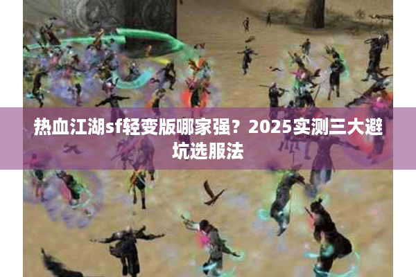 热血江湖sf轻变版哪家强?2025实测三大避坑选服法 热血江湖sf轻变版哪家强?2025实测三大避坑选服法