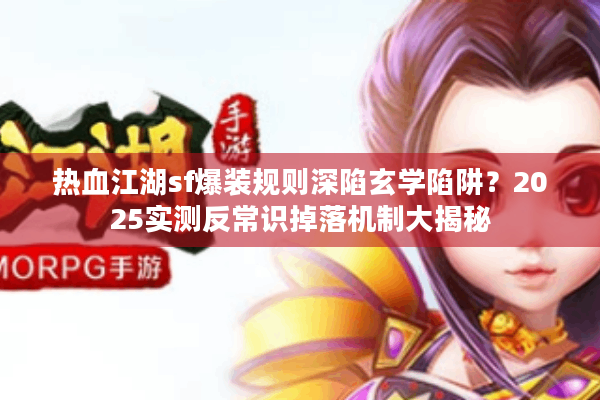 热血江湖sf爆装规则深陷玄学陷阱?2025实测反常识掉落机制大揭秘 热血江湖sf爆装规则深陷玄学陷阱?2025实测反常识掉落机制大揭秘