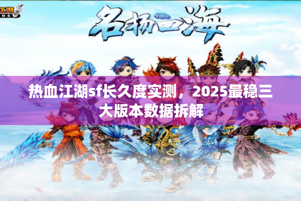 热血江湖sf长久度实测,2025最稳三大版本数据拆解 热血江湖sf长久度实测,2025最稳三大版本数据拆解