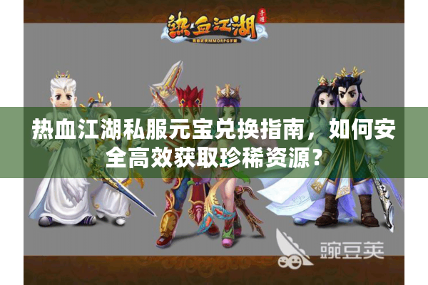 热血江湖私服元宝兑换指南,如何安全高效获取珍稀资源? 热血江湖私服元宝兑换指南,如何安全高效获取珍稀资源?