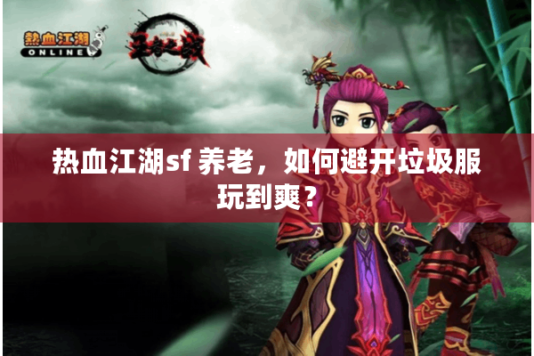 热血江湖sf 养老,如何避开垃圾服玩到爽? 热血江湖sf 养老,如何避开垃圾服玩到爽?