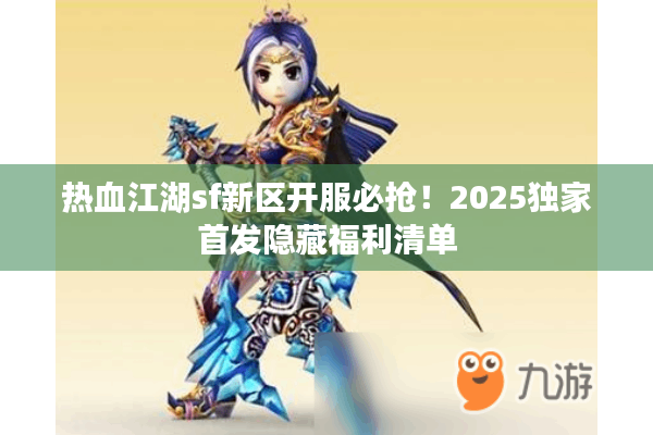 热血江湖sf新区开服必抢!2025独家首发隐藏福利清单 热血江湖sf新区开服必抢!2025独家首发隐藏福利清单