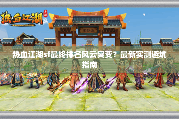 热血江湖sf最终排名风云突变？最新实测避坑指南