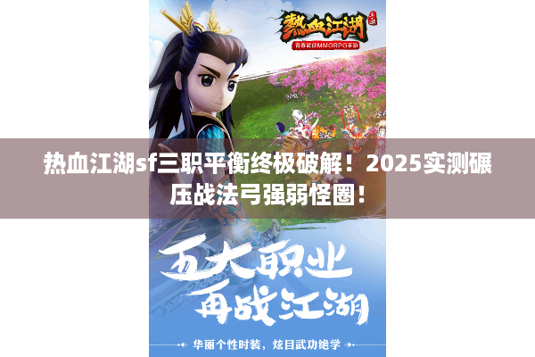 热血江湖sf三职平衡终极破解!2025实测碾压战法弓强弱怪圈! 热血江湖sf三职平衡终极破解!2025实测碾压战法弓强弱怪圈!