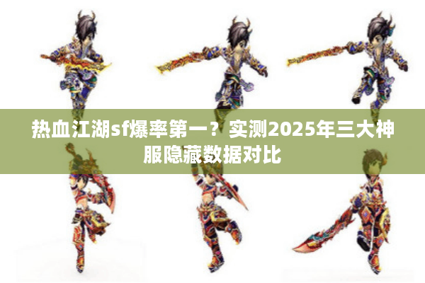 热血江湖sf爆率第一？实测2025年三大神服隐藏数据对比