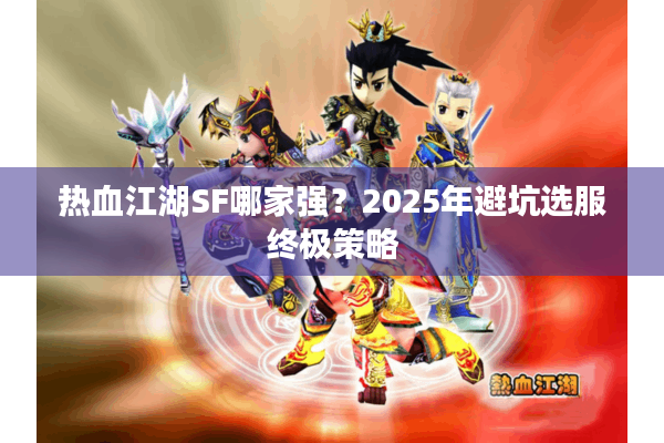 热血江湖SF哪家强？2025年避坑选服终极策略