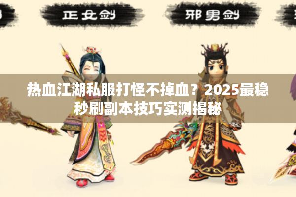 热血江湖私服打怪不掉血？2025最稳秒刷副本技巧实测揭秘